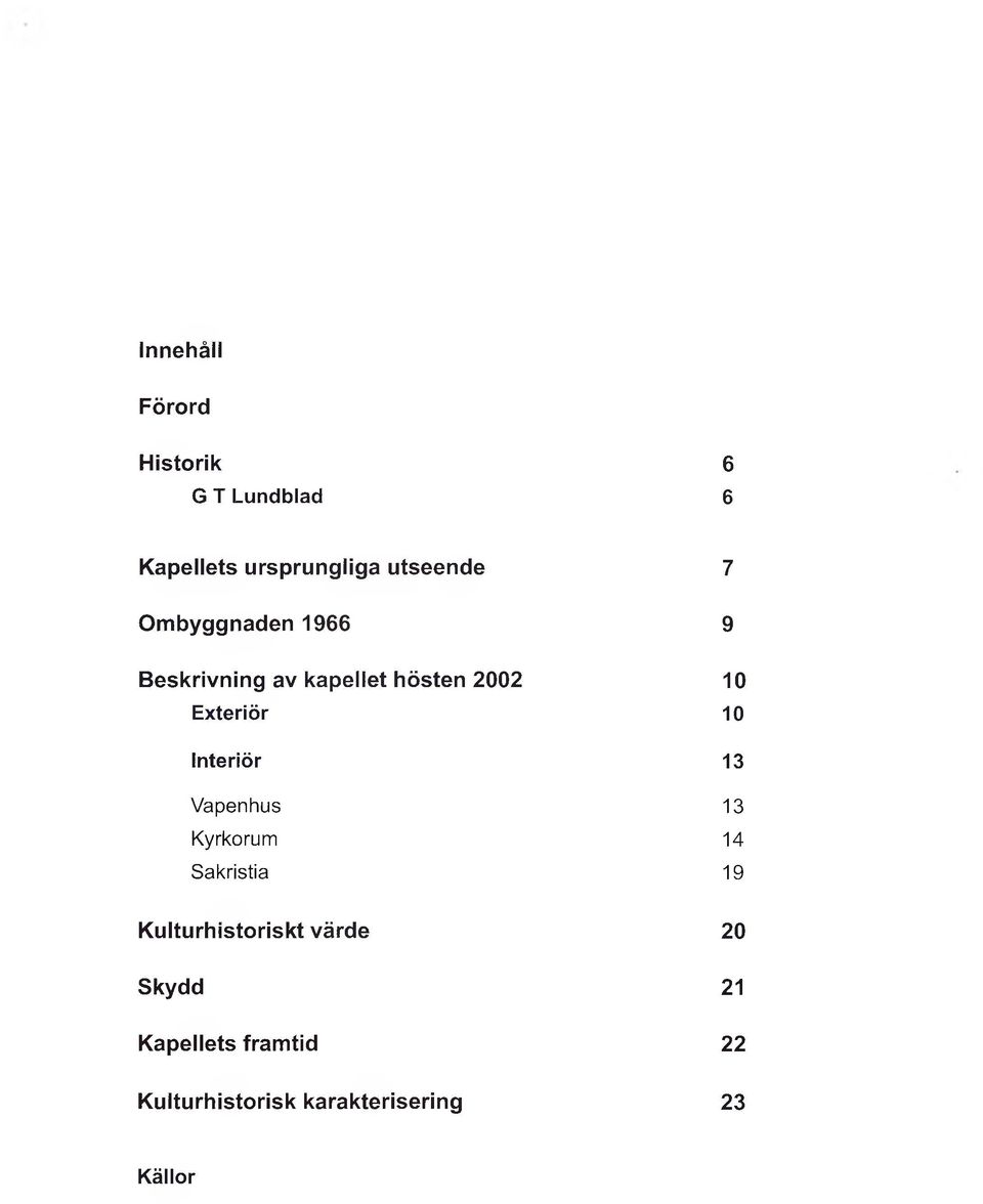 Exteriör 10 Interiör 13 Vapenhus 13 Kyrkorum 14 Sakristia 19