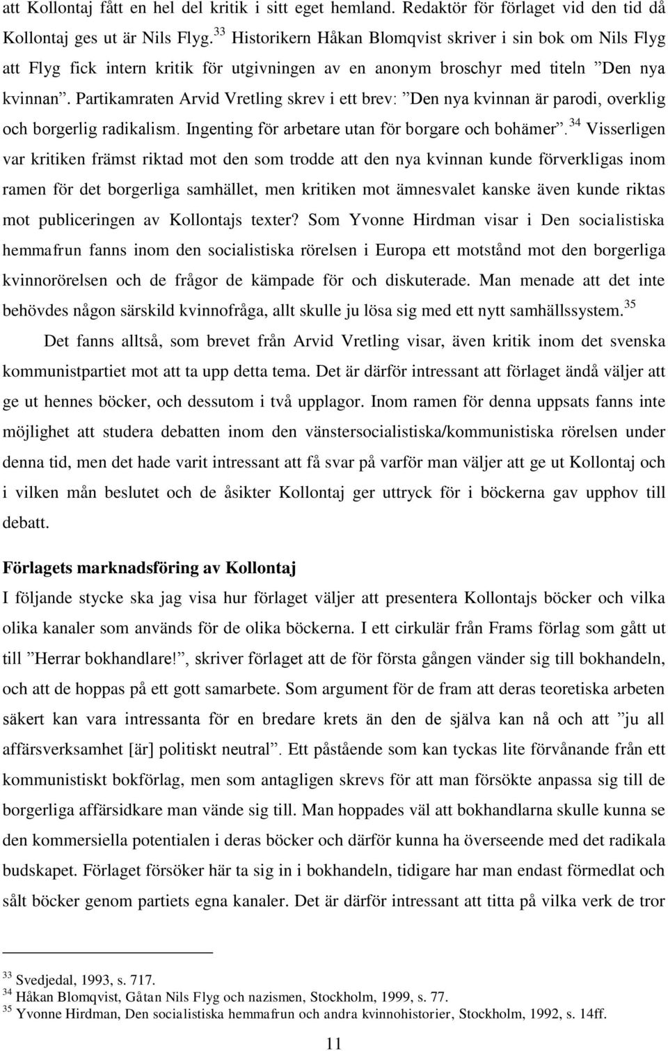 Partikamraten Arvid Vretling skrev i ett brev: Den nya kvinnan är parodi, overklig och borgerlig radikalism. Ingenting för arbetare utan för borgare och bohämer.