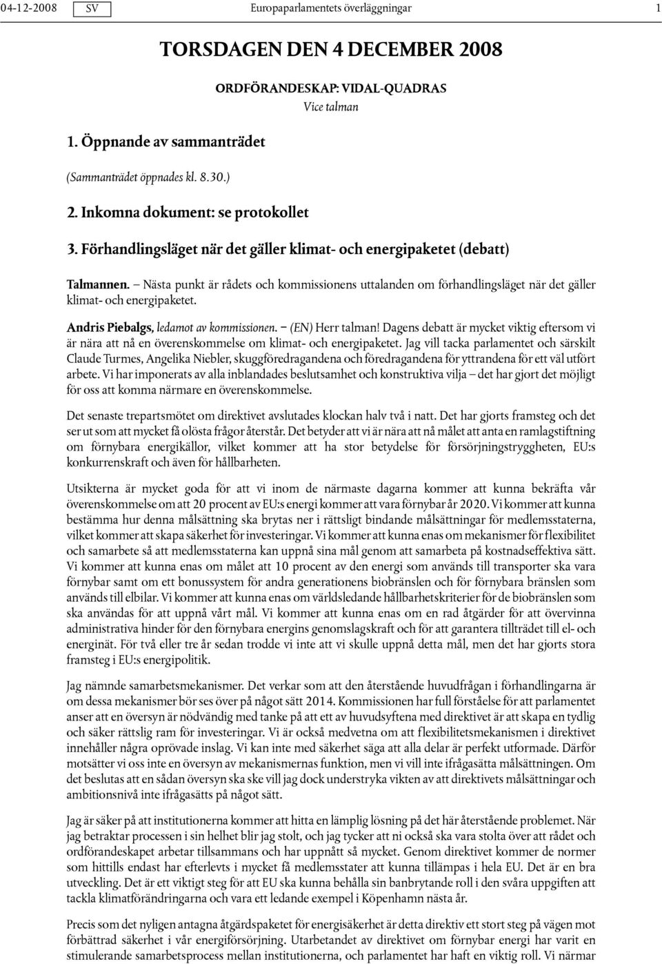 Andris Piebalgs, ledamot av kommissionen. (EN) Herr talman! Dagens debatt är mycket viktig eftersom vi är nära att nå en överenskommelse om klimat- och energipaketet.