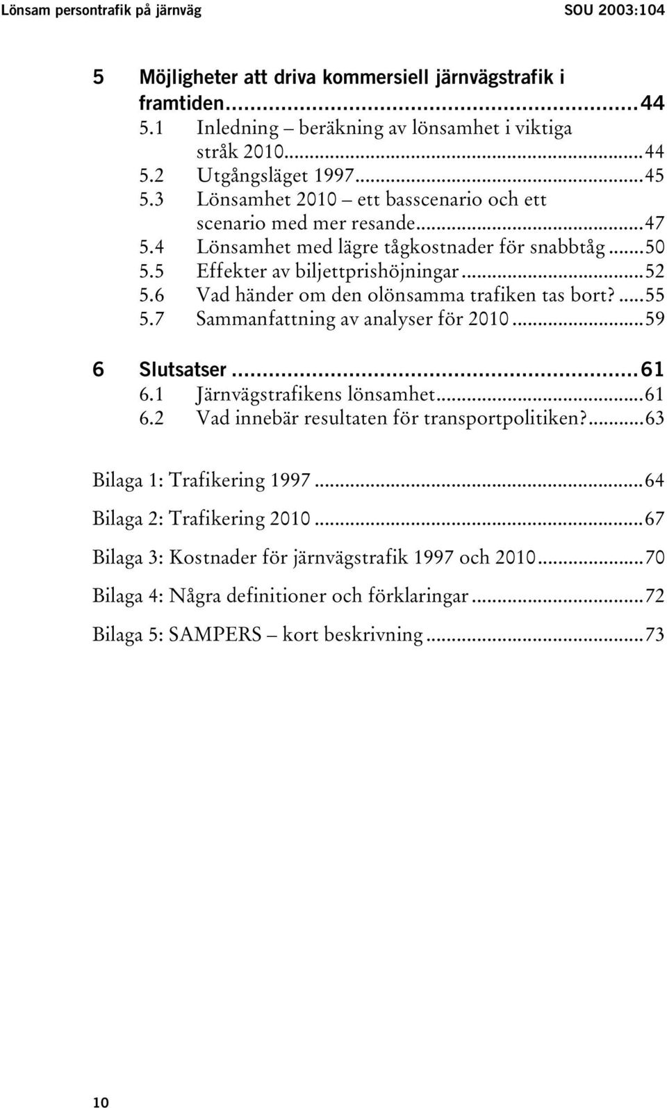 6 Vad händer om den olönsamma trafiken tas bort?...55 5.7 Sammanfattning av analyser för 2010...59 6 Slutsatser...61 6.1 Järnvägstrafikens lönsamhet...61 6.2 Vad innebär resultaten för transportpolitiken?