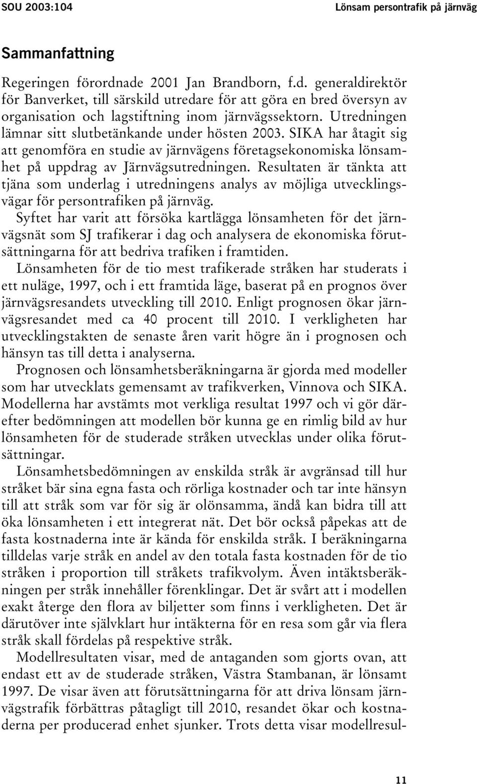 Utredningen lämnar sitt slutbetänkande under hösten 2003. SIKA har åtagit sig att genomföra en studie av järnvägens företagsekonomiska lönsamhet på uppdrag av Järnvägsutredningen.