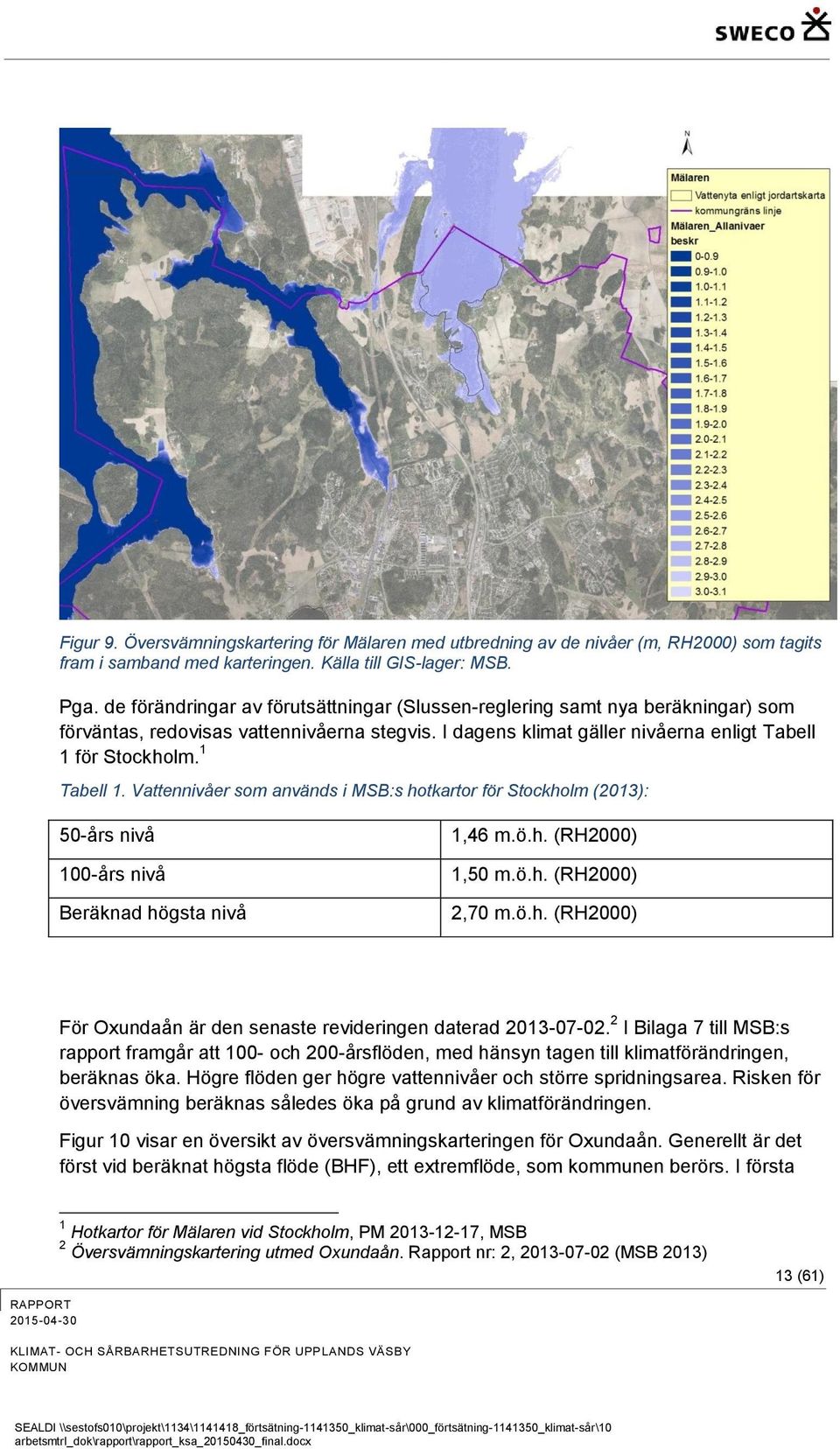 Vattennivåer som används i MSB:s hotkartor för Stockholm (2013): 50-års nivå 100-års nivå Beräknad högsta nivå 1,46 m.ö.h. (RH2000) 1,50 m.ö.h. (RH2000) 2,70 m.ö.h. (RH2000) För Oxundaån är den senaste revideringen daterad 2013-07-02.