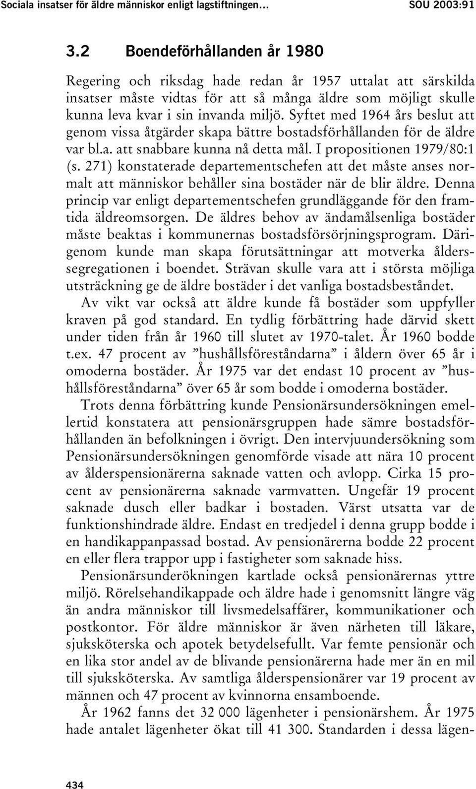 Syftet med 1964 års beslut att genom vissa åtgärder skapa bättre bostadsförhållanden för de äldre var bl.a. att snabbare kunna nå detta mål. I propositionen 1979/80:1 (s.