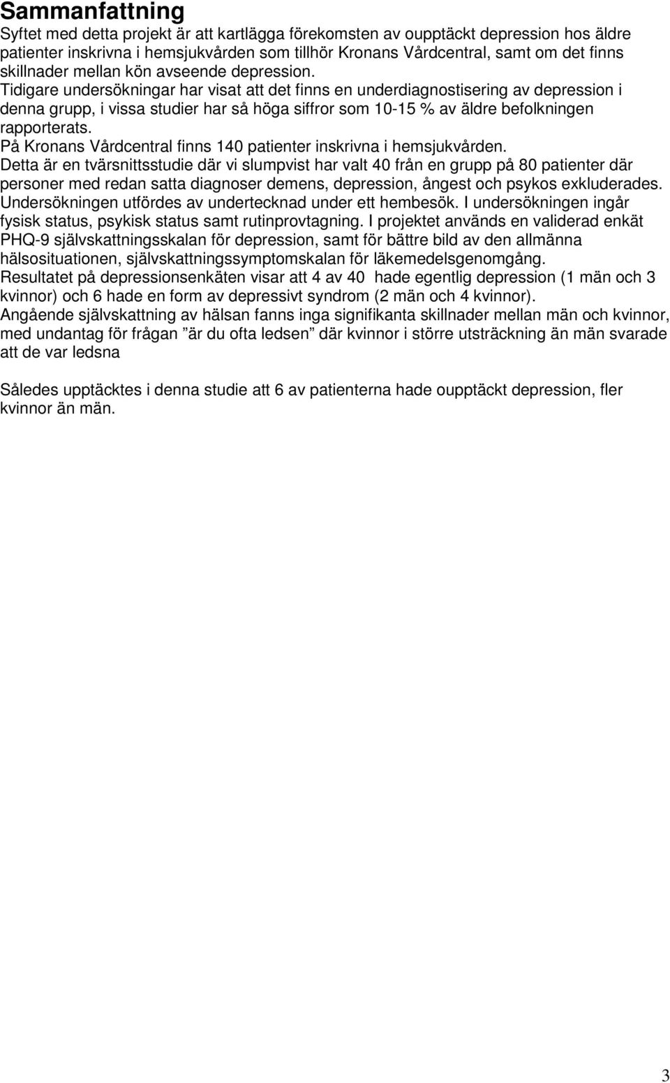 Tidigare undersökningar har visat att det finns en underdiagnostisering av depression i denna grupp, i vissa studier har så höga siffror som 10-15 % av äldre befolkningen rapporterats.