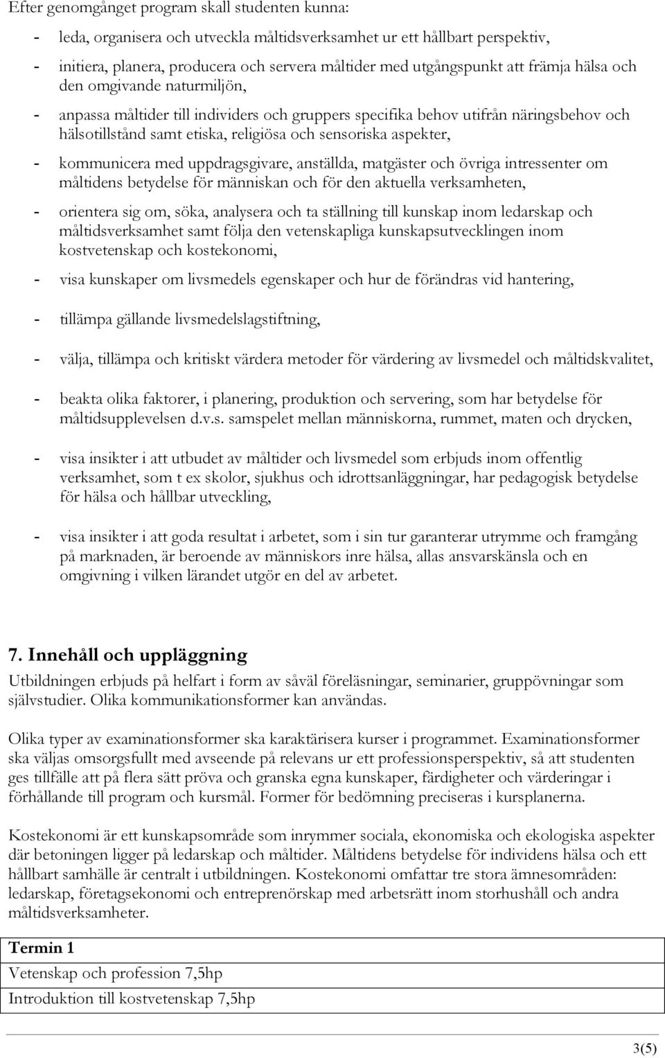 kommunicera med uppdragsgivare, anställda, matgäster och övriga intressenter om måltidens betydelse för människan och för den aktuella verksamheten, - orientera sig om, söka, analysera och ta