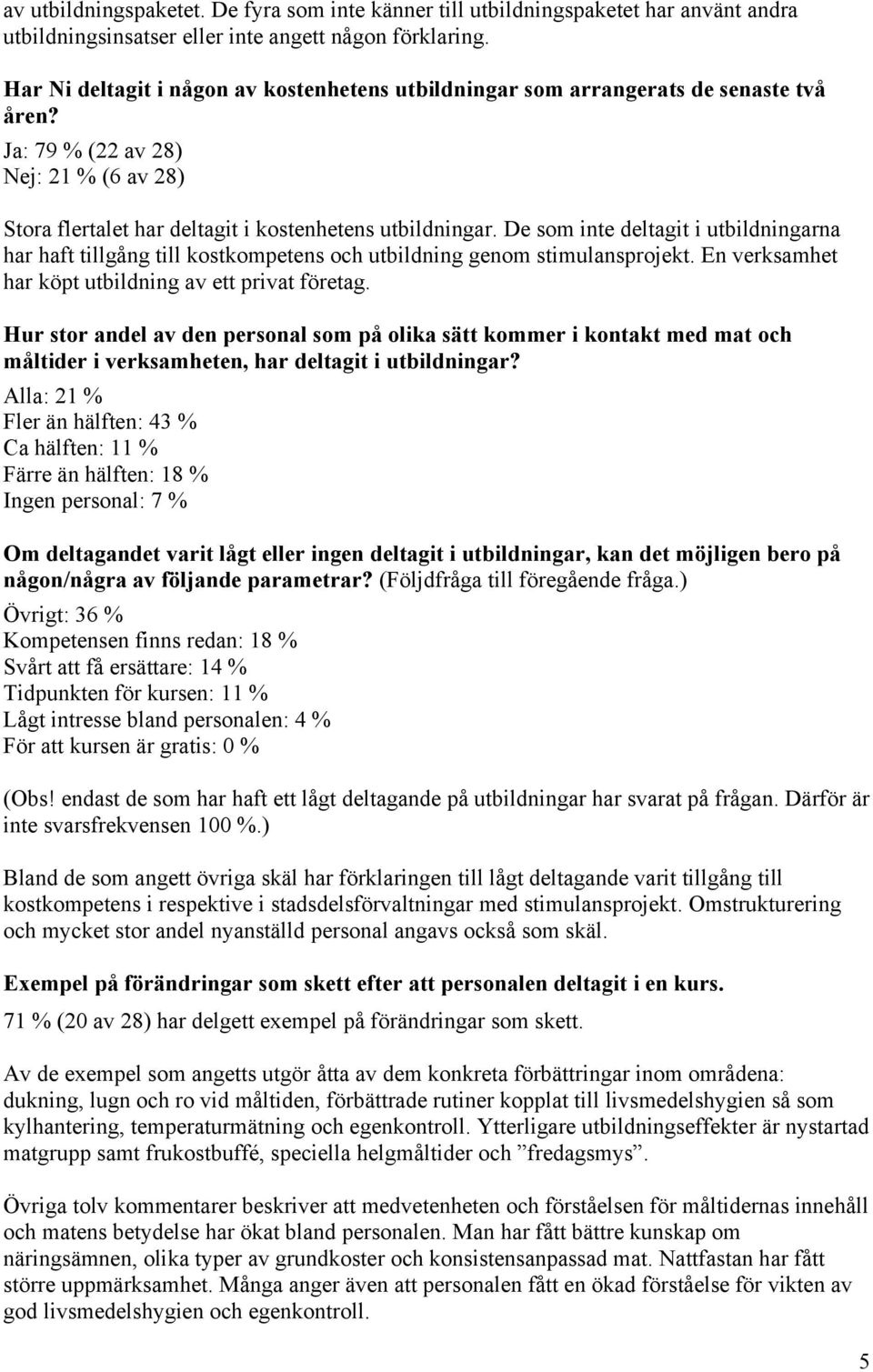 De som inte deltagit i utbildningarna har haft tillgång till kostkompetens och utbildning genom stimulansprojekt. En verksamhet har köpt utbildning av ett privat företag.