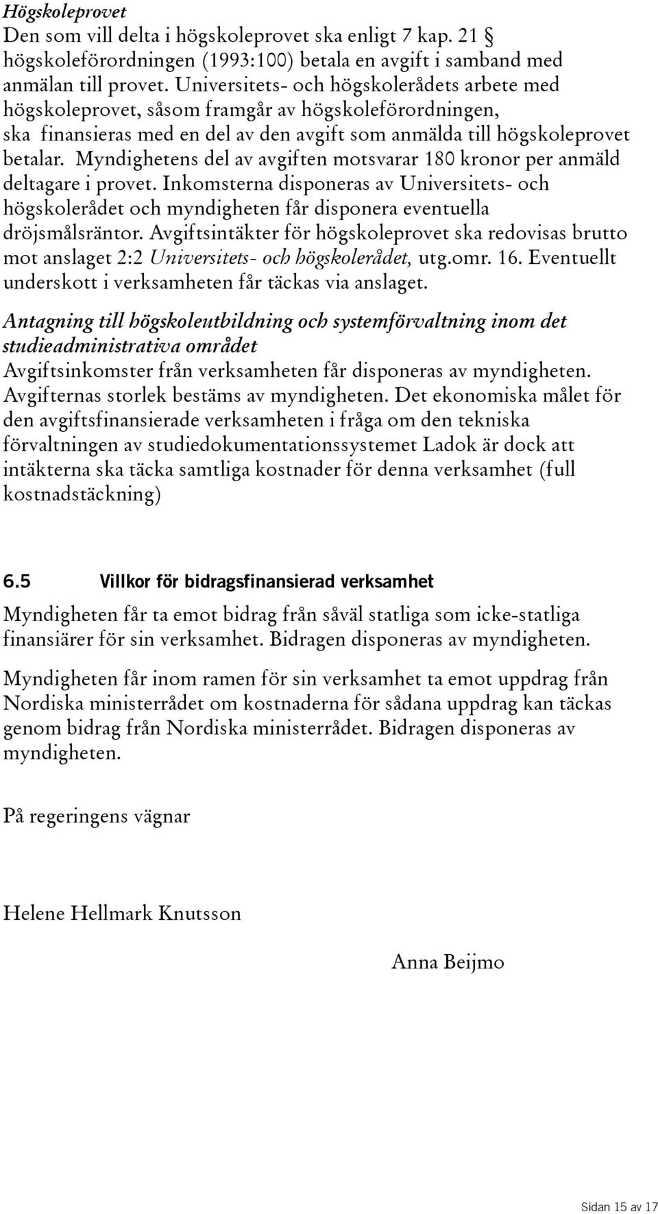 Myndighetens del av avgiften motsvarar 180 kronor per anmäld deltagare i provet. Inkomsterna disponeras av Universitets- och högskolerådet och myndigheten får disponera eventuella dröjsmålsräntor.