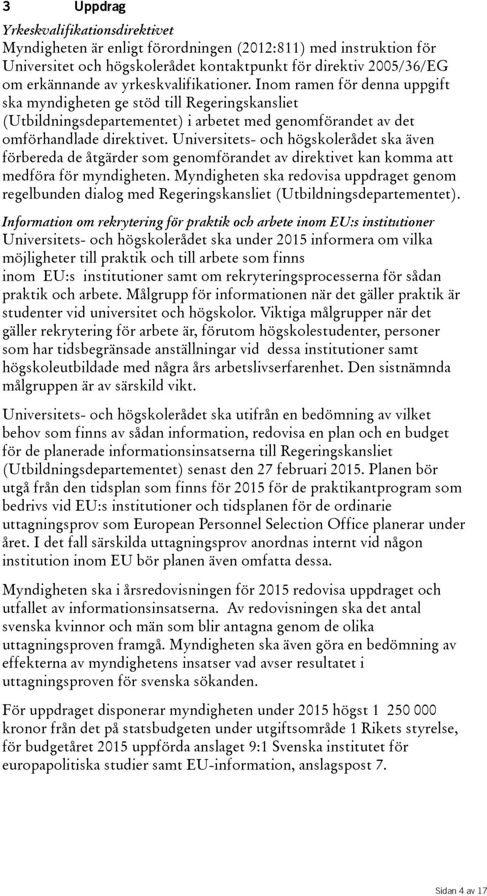 Universitets- och högskolerådet ska även förbereda de åtgärder som genomförandet av direktivet kan komma att medföra för myndigheten.