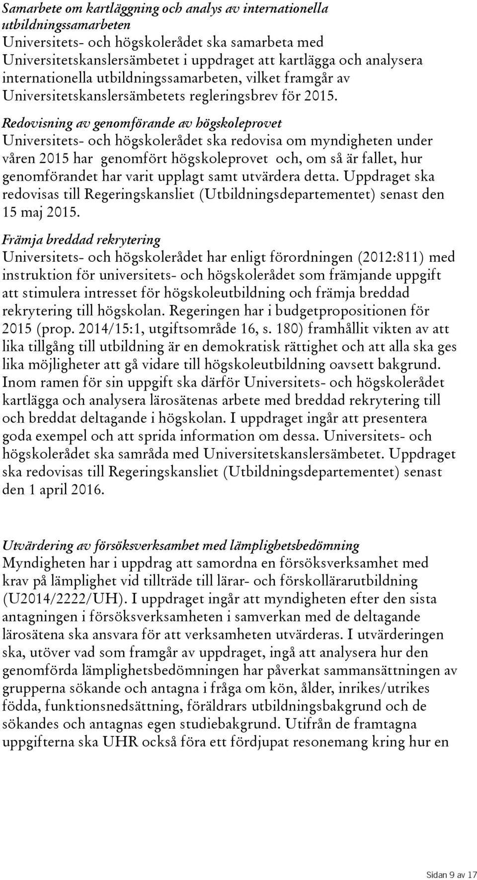 Redovisning av genomförande av högskoleprovet Universitets- och högskolerådet ska redovisa om myndigheten under våren 2015 har genomfört högskoleprovet och, om så är fallet, hur genomförandet har