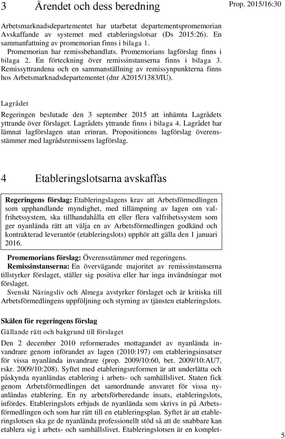 Remissyttrandena och en sammanställning av remissynpunkterna finns hos Arbetsmarknadsdepartementet (dnr A2015/1383/IU).