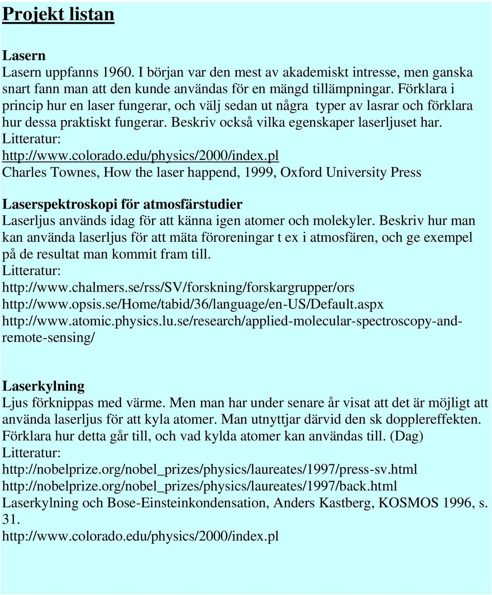 edu/physics/2000/index.pl Charles Townes, How the laser happend, 1999, Oxford University Press Laserspektroskopi för atmosfärstudier Laserljus används idag för att känna igen atomer och molekyler.