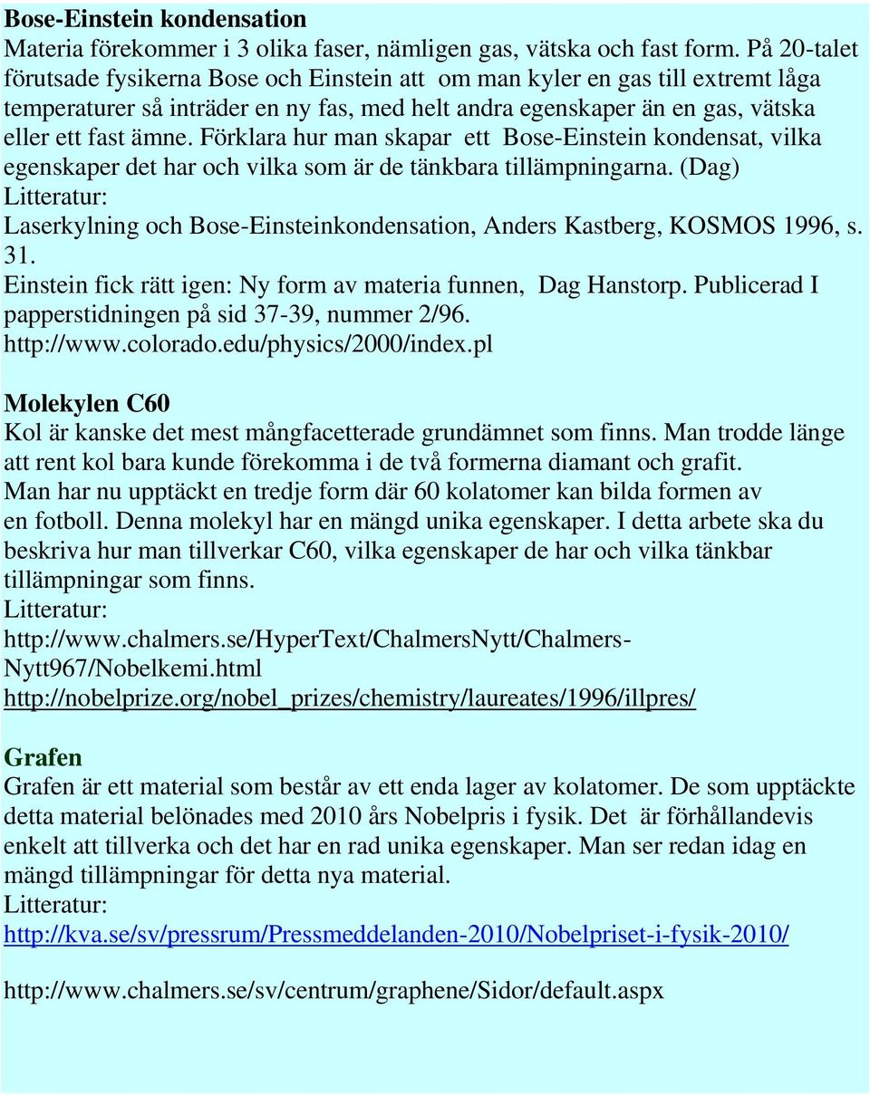 Förklara hur man skapar ett Bose-Einstein kondensat, vilka egenskaper det har och vilka som är de tänkbara tillämpningarna.