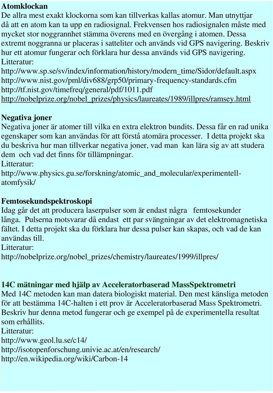 Beskriv hur ett atomur fungerar och förklara hur dessa används vid GPS navigering. http://www.sp.se/sv/index/information/history/modern_time/sidor/default.aspx http://www.nist.