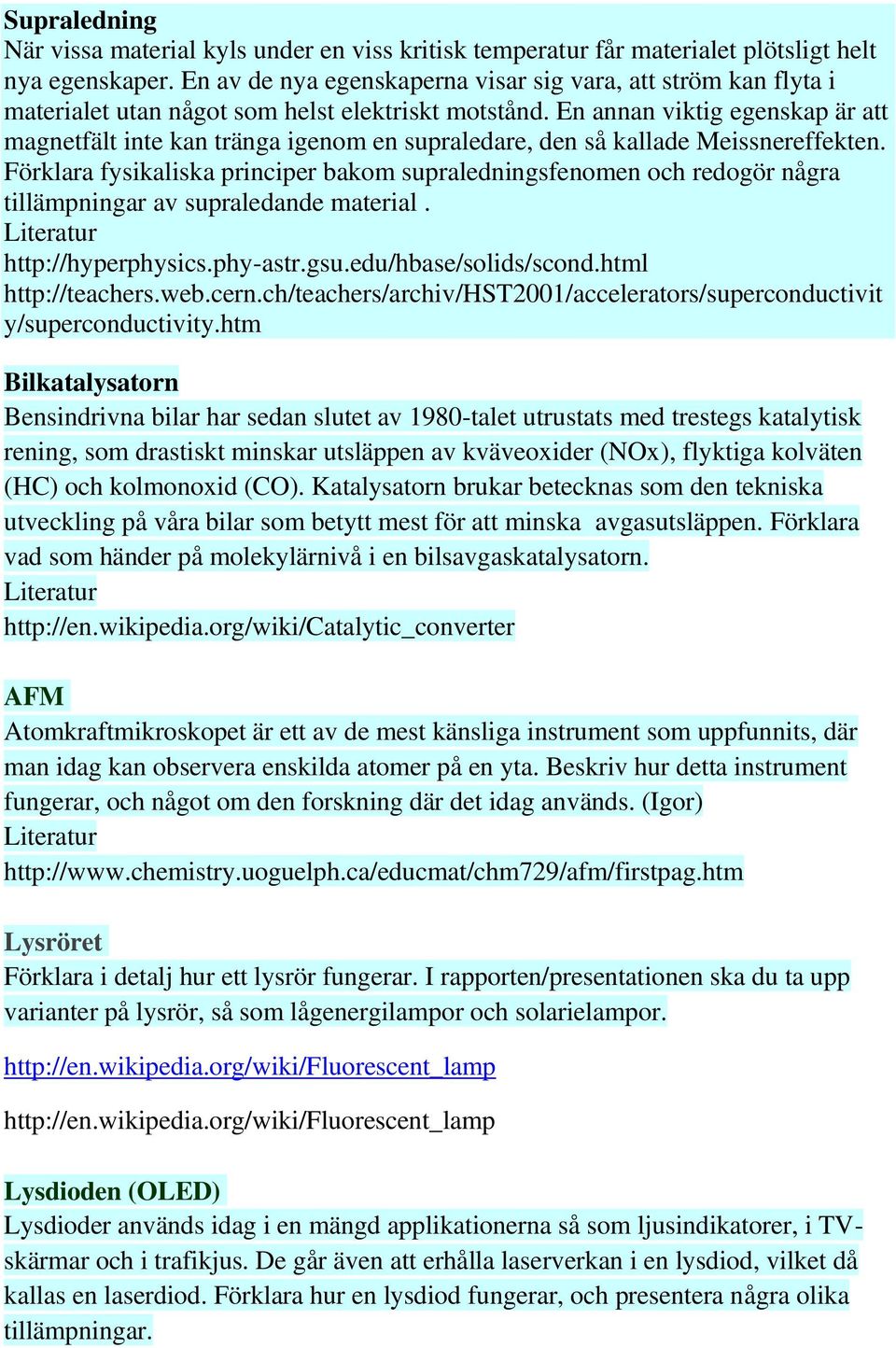 En annan viktig egenskap är att magnetfält inte kan tränga igenom en supraledare, den så kallade Meissnereffekten.