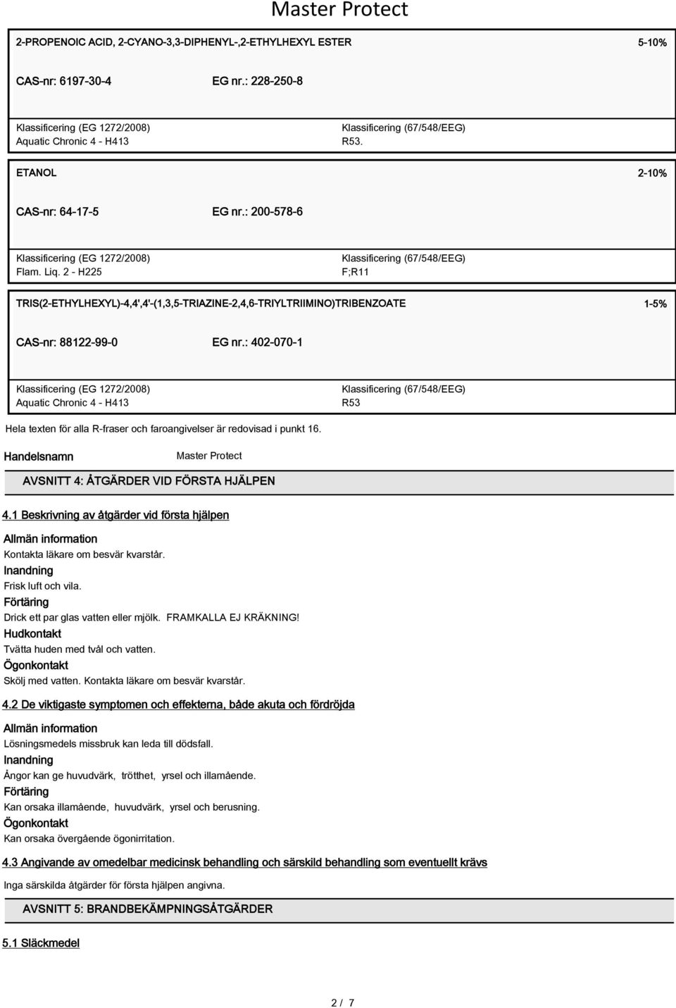 : 402-070-1 Aquatic Chronic 4 - H413 R53 Hela texten för alla R-fraser och faroangivelser är redovisad i punkt 16. Handelsnamn AVSNITT 4: ÅTGÄRDER VID FÖRSTA HJÄLPEN 4.