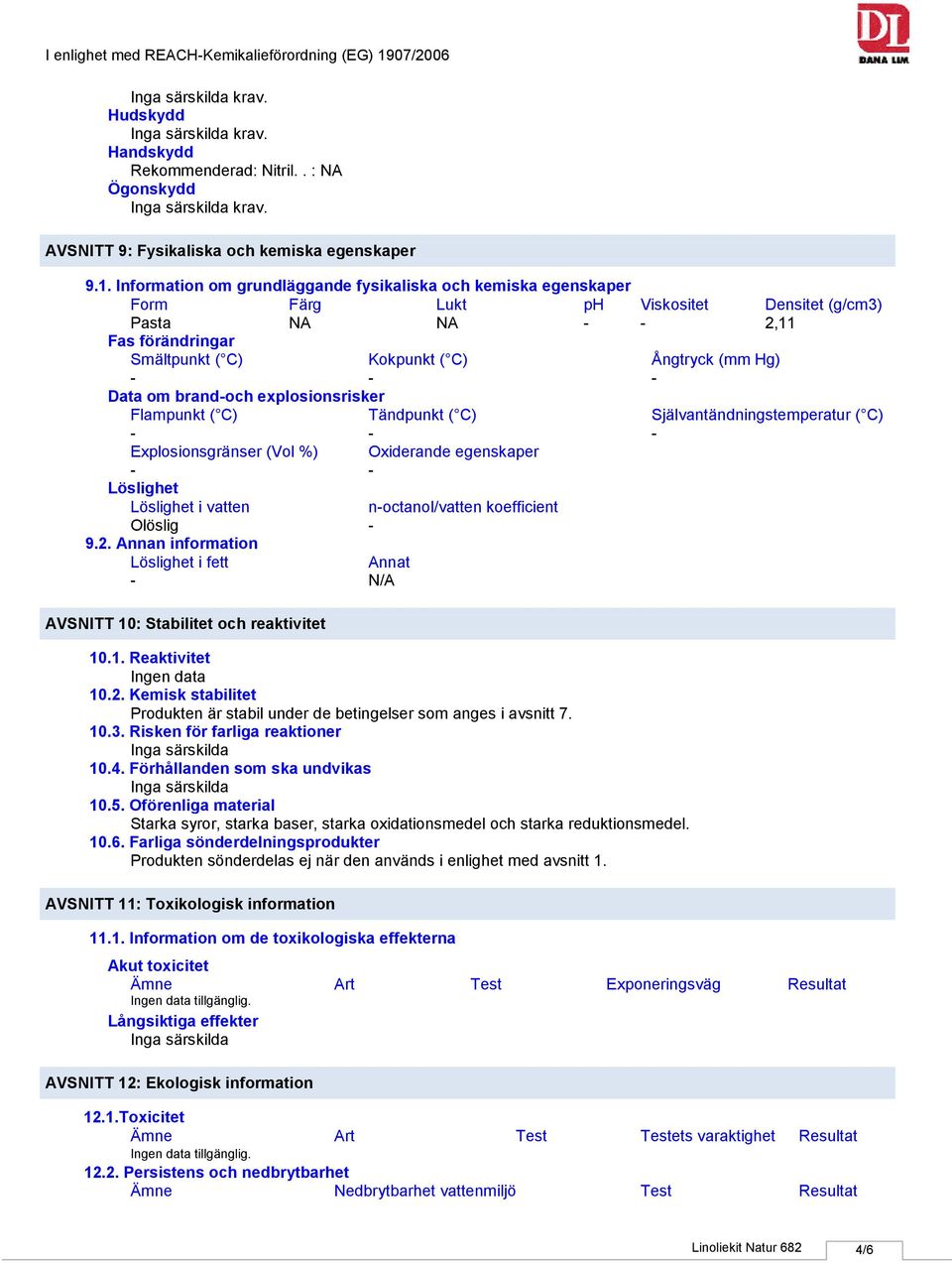 Information om grundläggande fysikaliska och kemiska egenskaper Form Färg Lukt ph Viskositet Densitet (g/cm3) Pasta NA NA 2,11 Fas förändringar Smältpunkt ( C) Kokpunkt ( C) Ångtryck (mm Hg) Data om