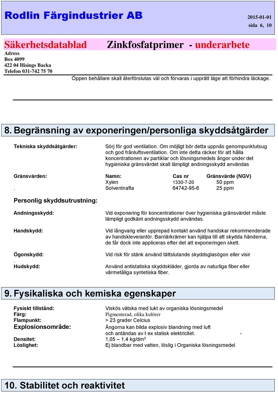 Om inte detta räcker för att hålla koncentrationen av partiklar och lösningsmedels ångor under det hygieniska gränsvärdet skall lämpligt andningsskydd användas Gränsvärden: Namn: Cas nr Gränsvärde