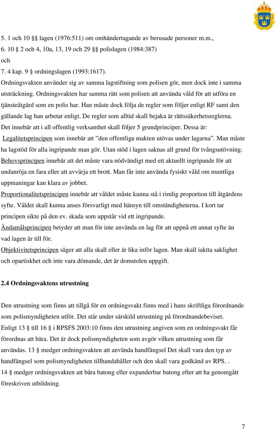 Ordningsvakten har samma rätt som polisen att använda våld för att utföra en tjänsteåtgärd som en polis har.