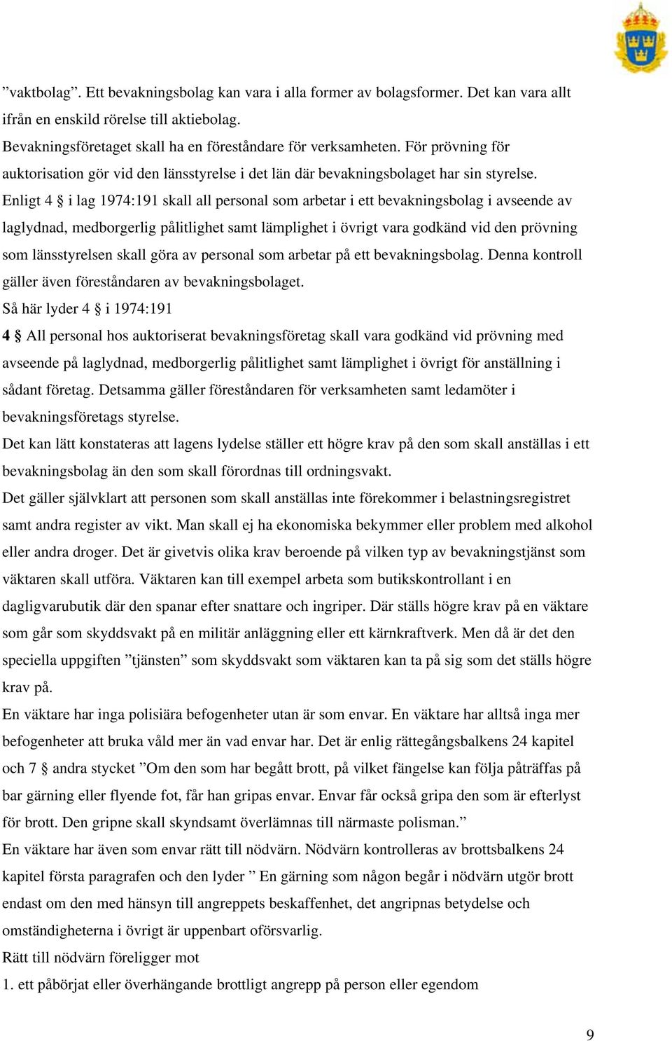 Enligt 4 i lag 1974:191 skall all personal som arbetar i ett bevakningsbolag i avseende av laglydnad, medborgerlig pålitlighet samt lämplighet i övrigt vara godkänd vid den prövning som länsstyrelsen