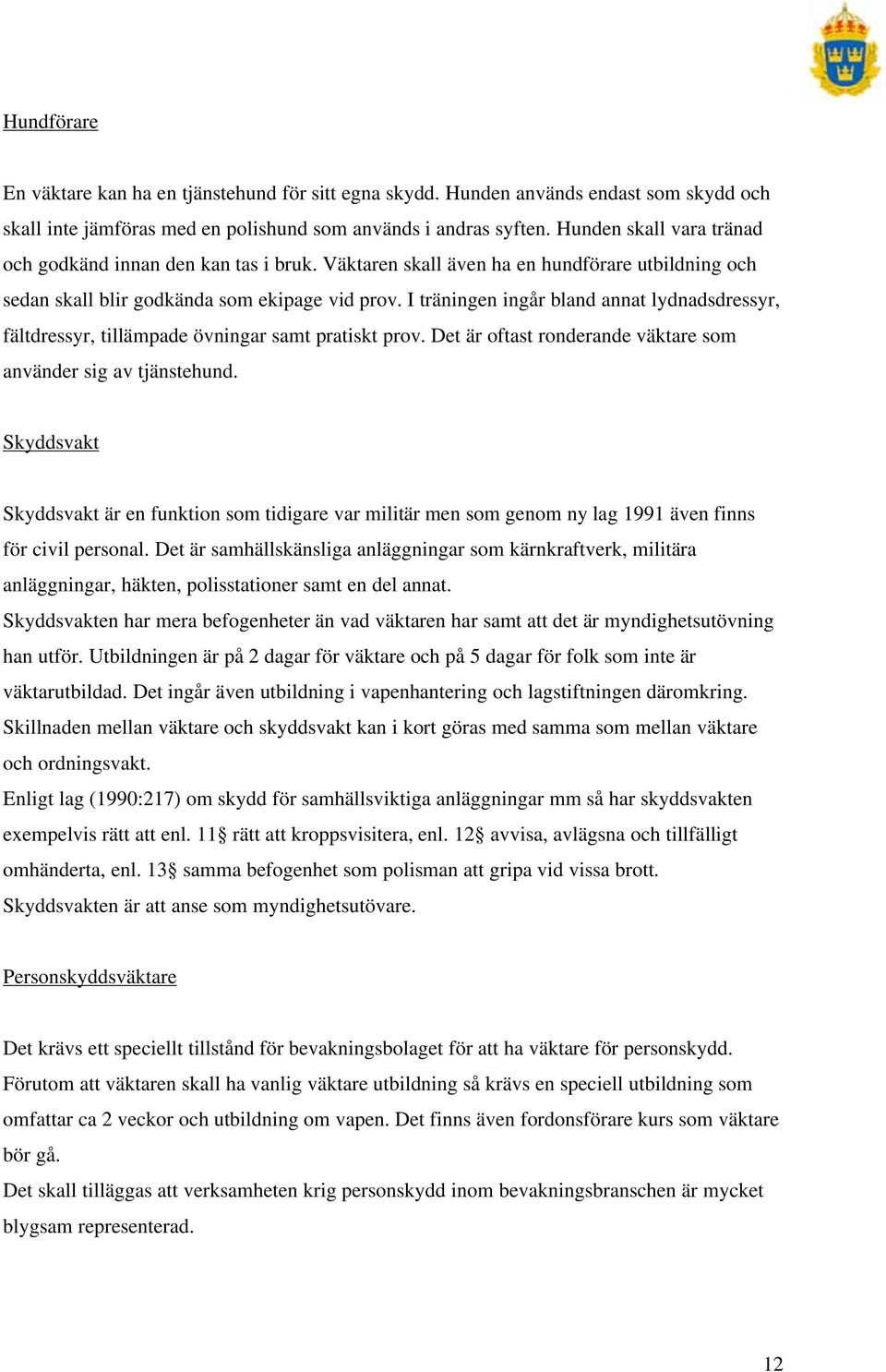 I träningen ingår bland annat lydnadsdressyr, fältdressyr, tillämpade övningar samt pratiskt prov. Det är oftast ronderande väktare som använder sig av tjänstehund.