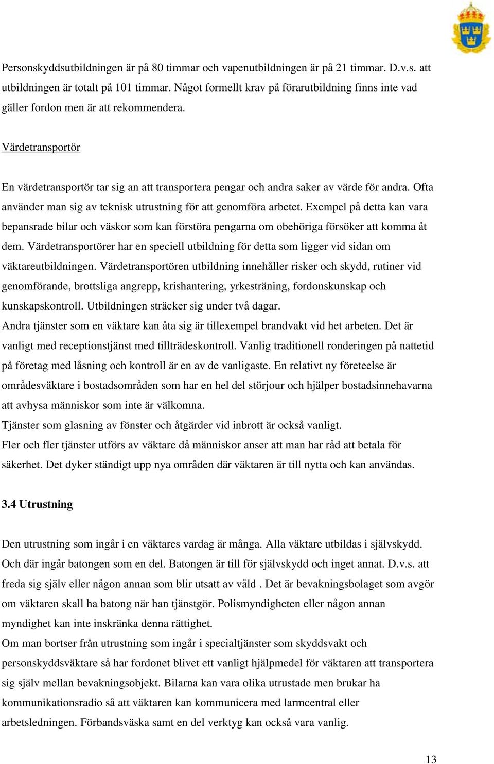 Ofta använder man sig av teknisk utrustning för att genomföra arbetet. Exempel på detta kan vara bepansrade bilar och väskor som kan förstöra pengarna om obehöriga försöker att komma åt dem.