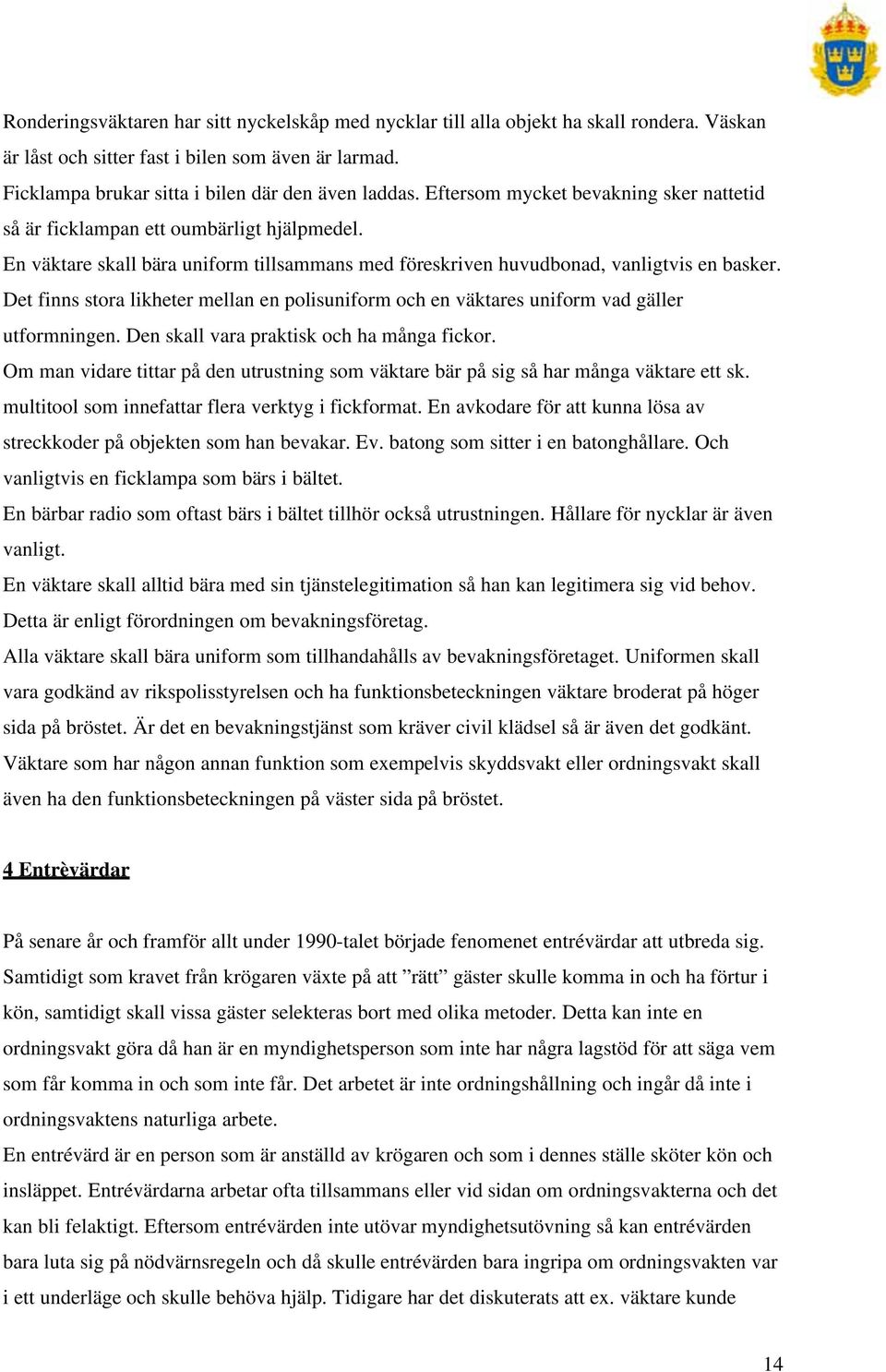 Det finns stora likheter mellan en polisuniform och en väktares uniform vad gäller utformningen. Den skall vara praktisk och ha många fickor.
