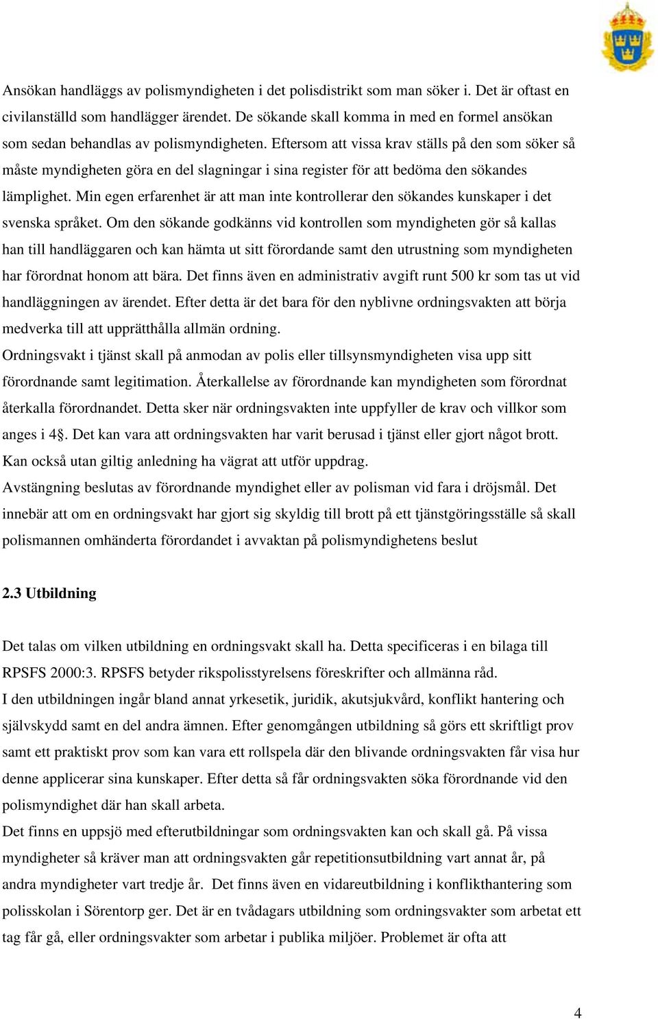 Eftersom att vissa krav ställs på den som söker så måste myndigheten göra en del slagningar i sina register för att bedöma den sökandes lämplighet.