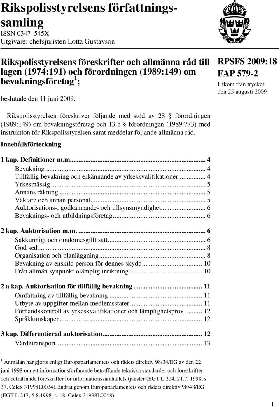 RPSFS 2009:18 FAP 579-2 Utkom från trycket den 25 augusti 2009 Rikspolisstyrelsen föreskriver följande med stöd av 28 förordningen (1989:149) om bevakningsföretag och 13 e förordningen (1989:773) med