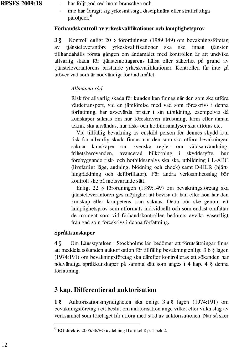 tillhandahålls första gången om ändamålet med kontrollen är att undvika allvarlig skada för tjänstemottagarens hälsa eller säkerhet på grund av tjänsteleverantörens bristande yrkeskvalifikationer.