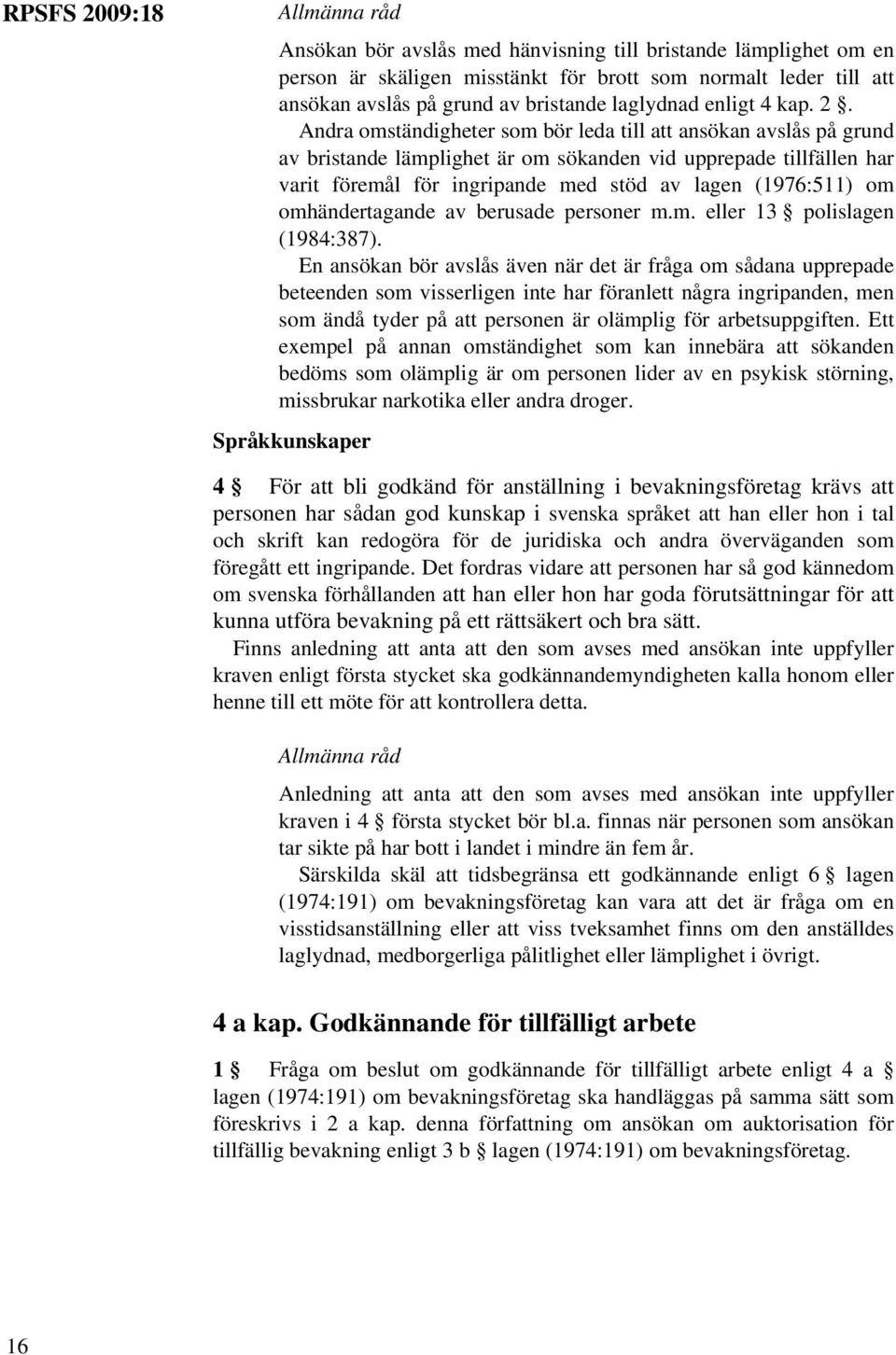 Andra omständigheter som bör leda till att ansökan avslås på grund av bristande lämplighet är om sökanden vid upprepade tillfällen har varit föremål för ingripande med stöd av lagen (1976:511) om