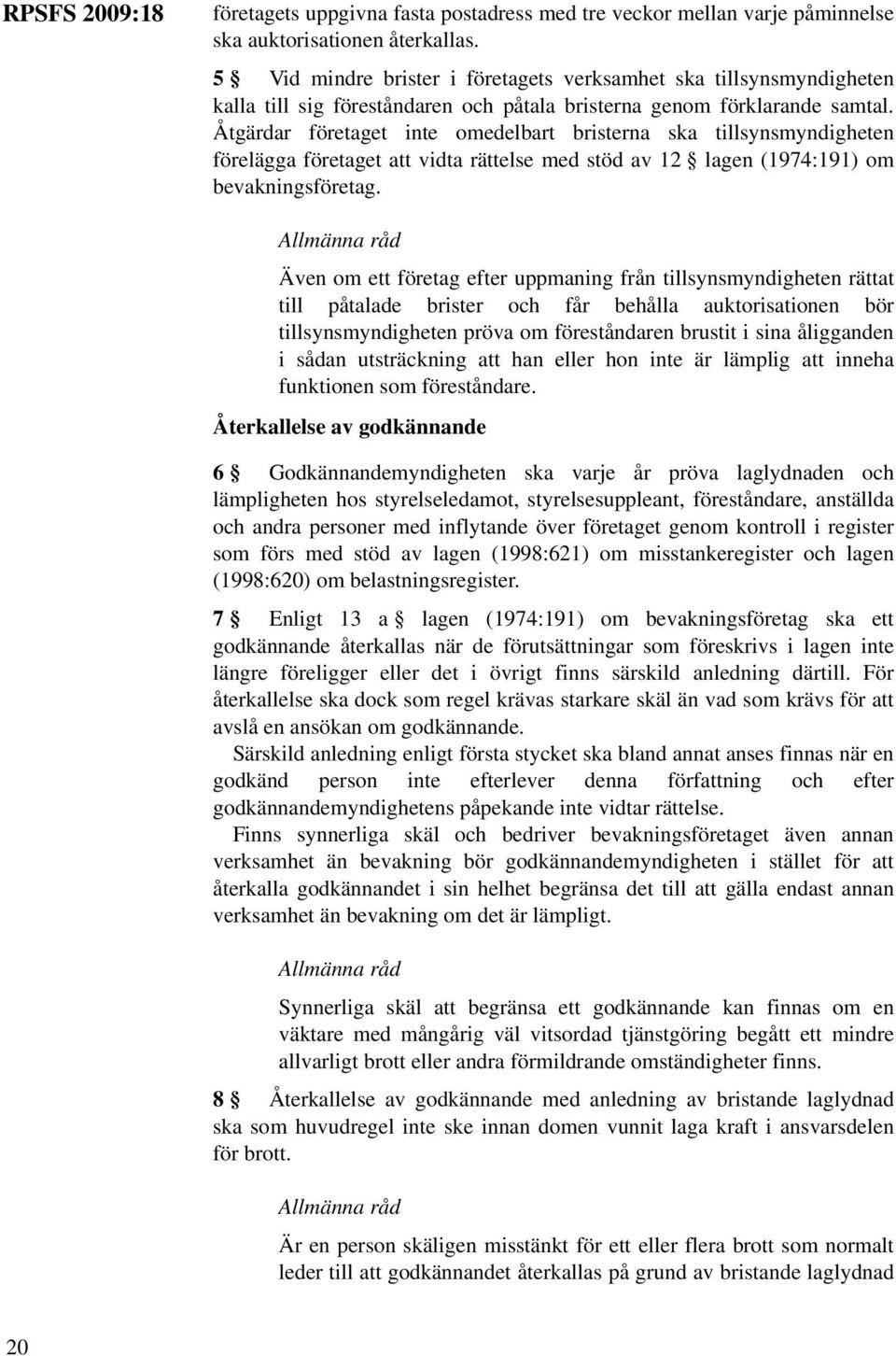Åtgärdar företaget inte omedelbart bristerna ska tillsynsmyndigheten förelägga företaget att vidta rättelse med stöd av 12 lagen (1974:191) om bevakningsföretag.