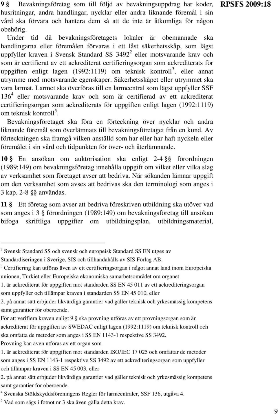 Under tid då bevakningsföretagets lokaler är obemannade ska handlingarna eller föremålen förvaras i ett låst säkerhetsskåp, som lägst uppfyller kraven i Svensk Standard SS 3492 2 eller motsvarande