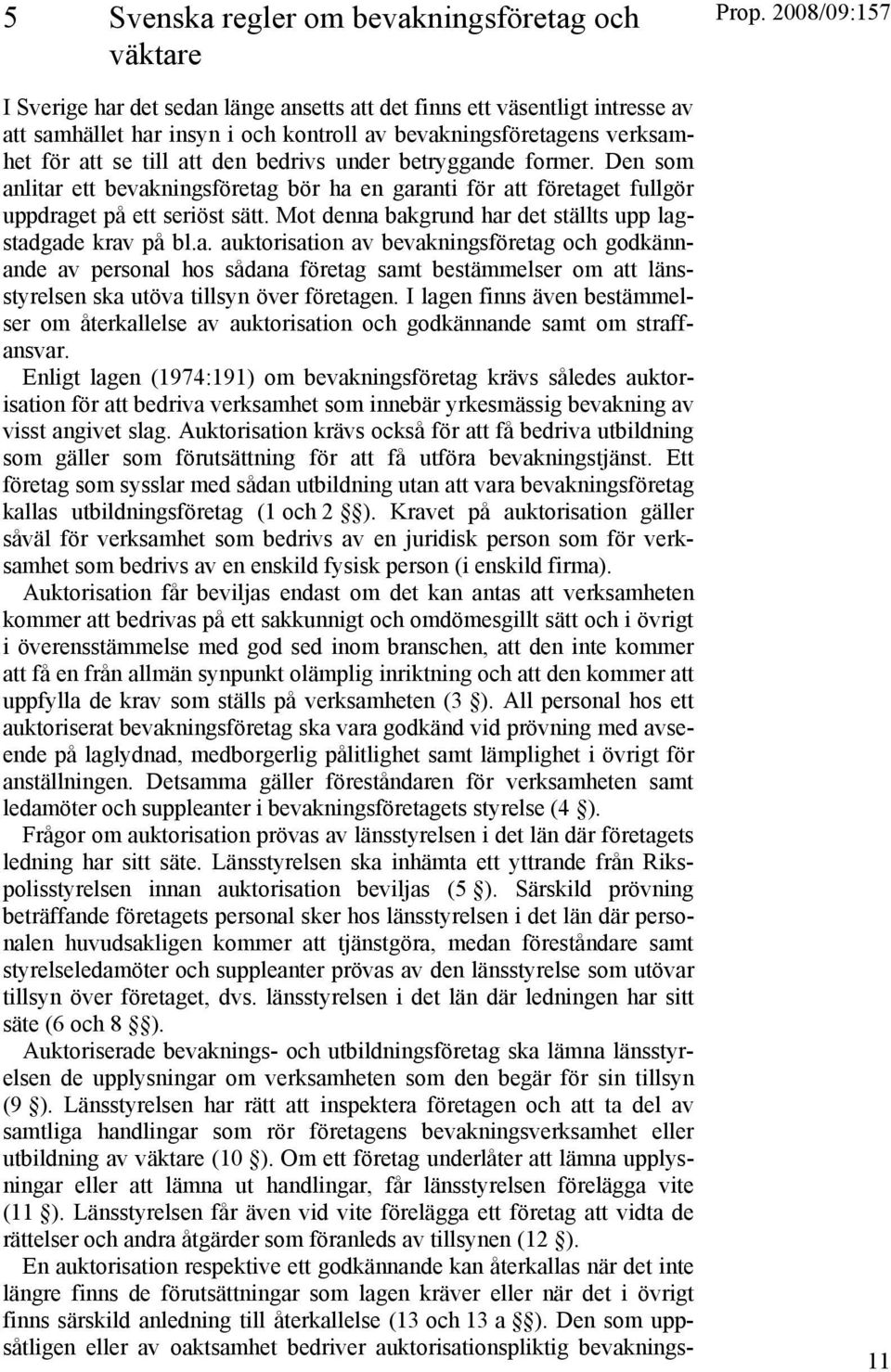 Mot denna bakgrund har det ställts upp lagstadgade krav på bl.a. auktorisation av bevakningsföretag och godkännande av personal hos sådana företag samt bestämmelser om att länsstyrelsen ska utöva tillsyn över företagen.