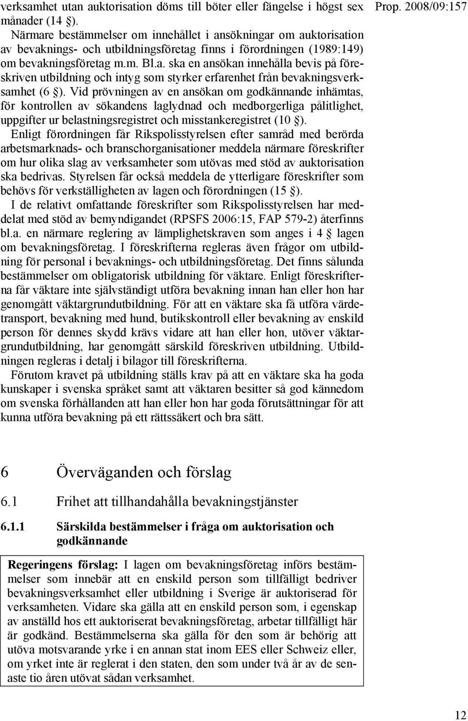 Vid prövningen av en ansökan om godkännande inhämtas, för kontrollen av sökandens laglydnad och medborgerliga pålitlighet, uppgifter ur belastningsregistret och misstankeregistret (10 ).