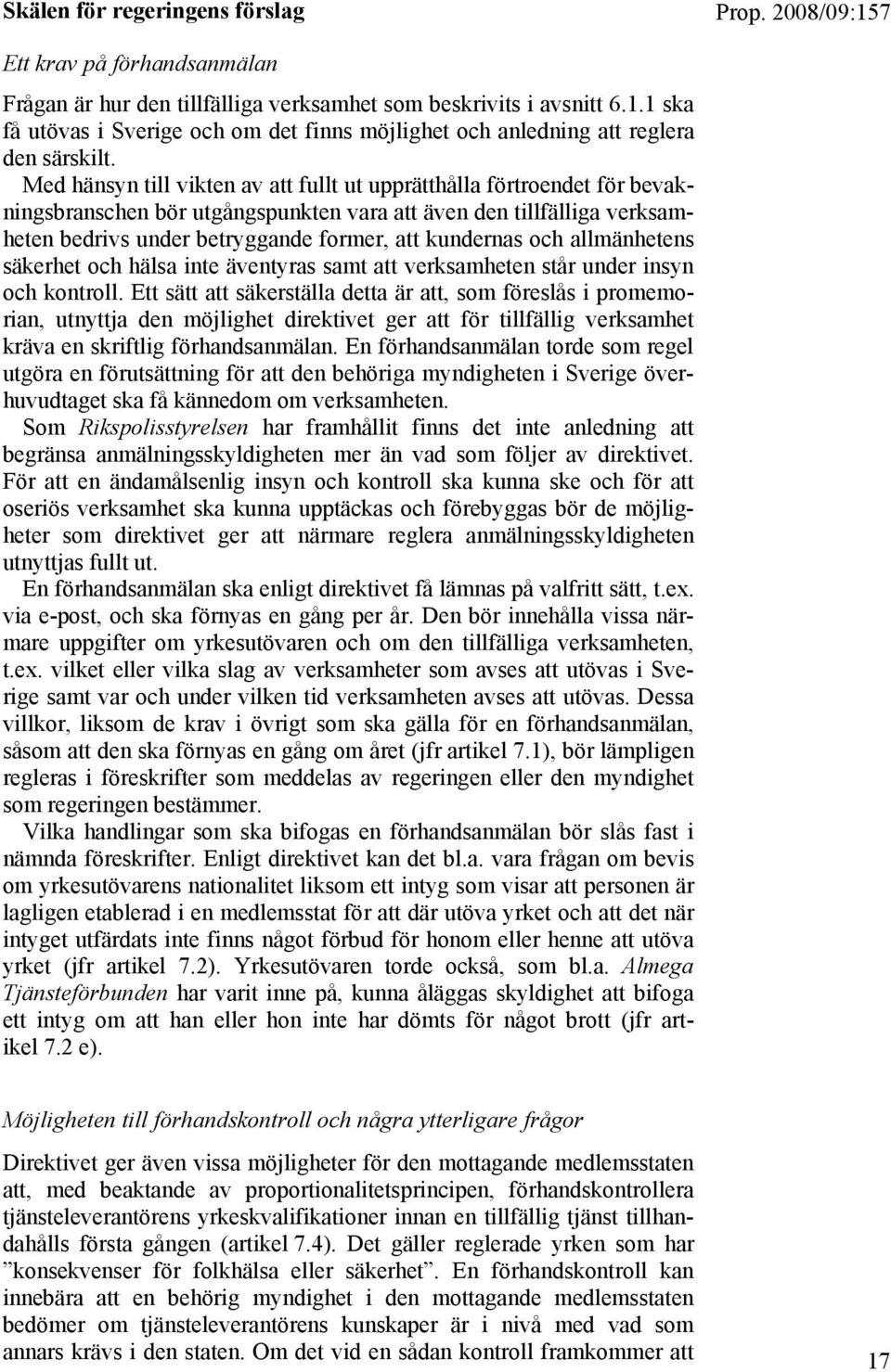 Med hänsyn till vikten av att fullt ut upprätthålla förtroendet för bevakningsbranschen bör utgångspunkten vara att även den tillfälliga verksamheten bedrivs under betryggande former, att kundernas