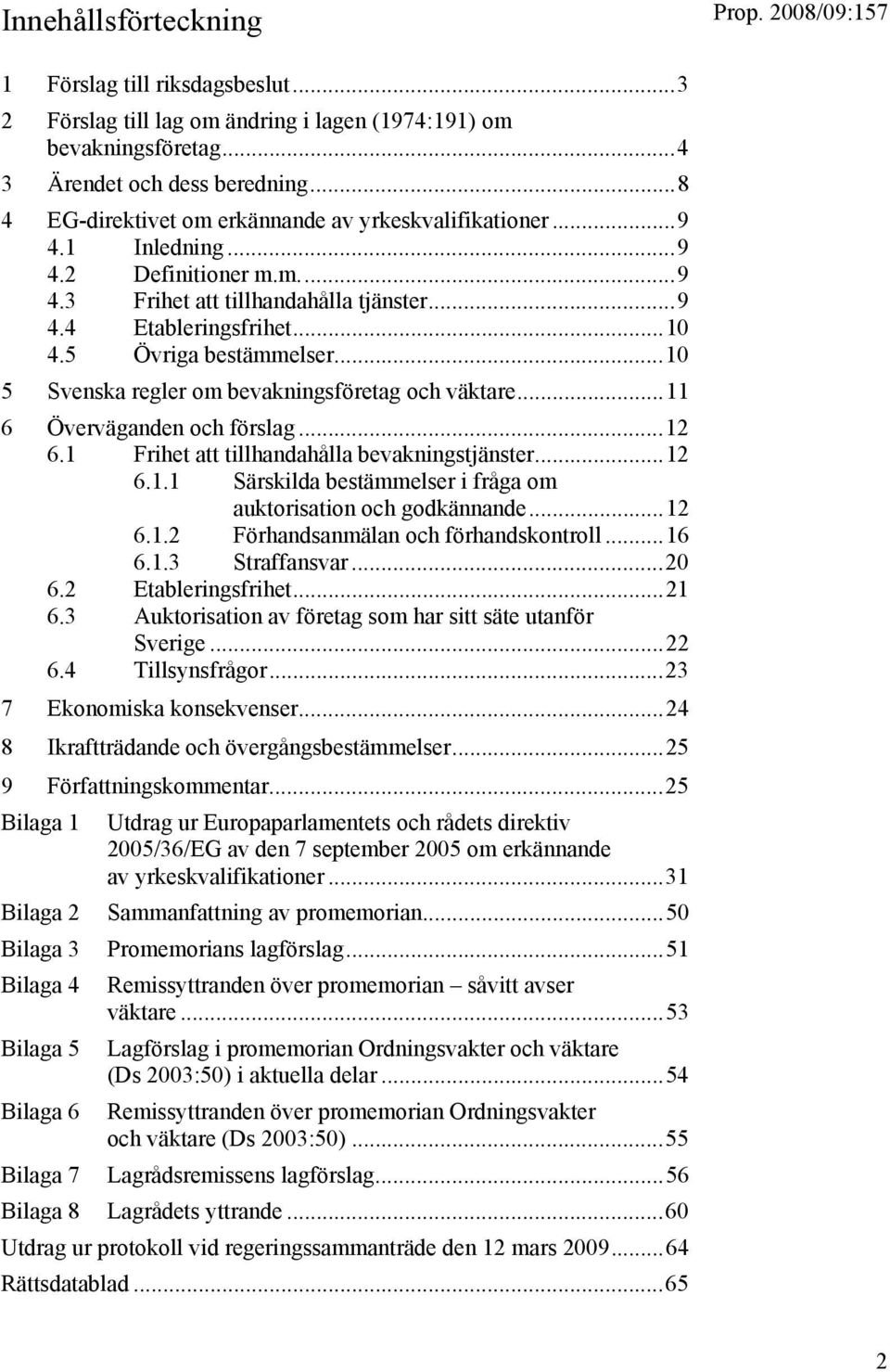 ..10 5 Svenska regler om bevakningsföretag och väktare...11 6 Överväganden och förslag...12 6.1 Frihet att tillhandahålla bevakningstjänster...12 6.1.1 Särskilda bestämmelser i fråga om auktorisation och godkännande.