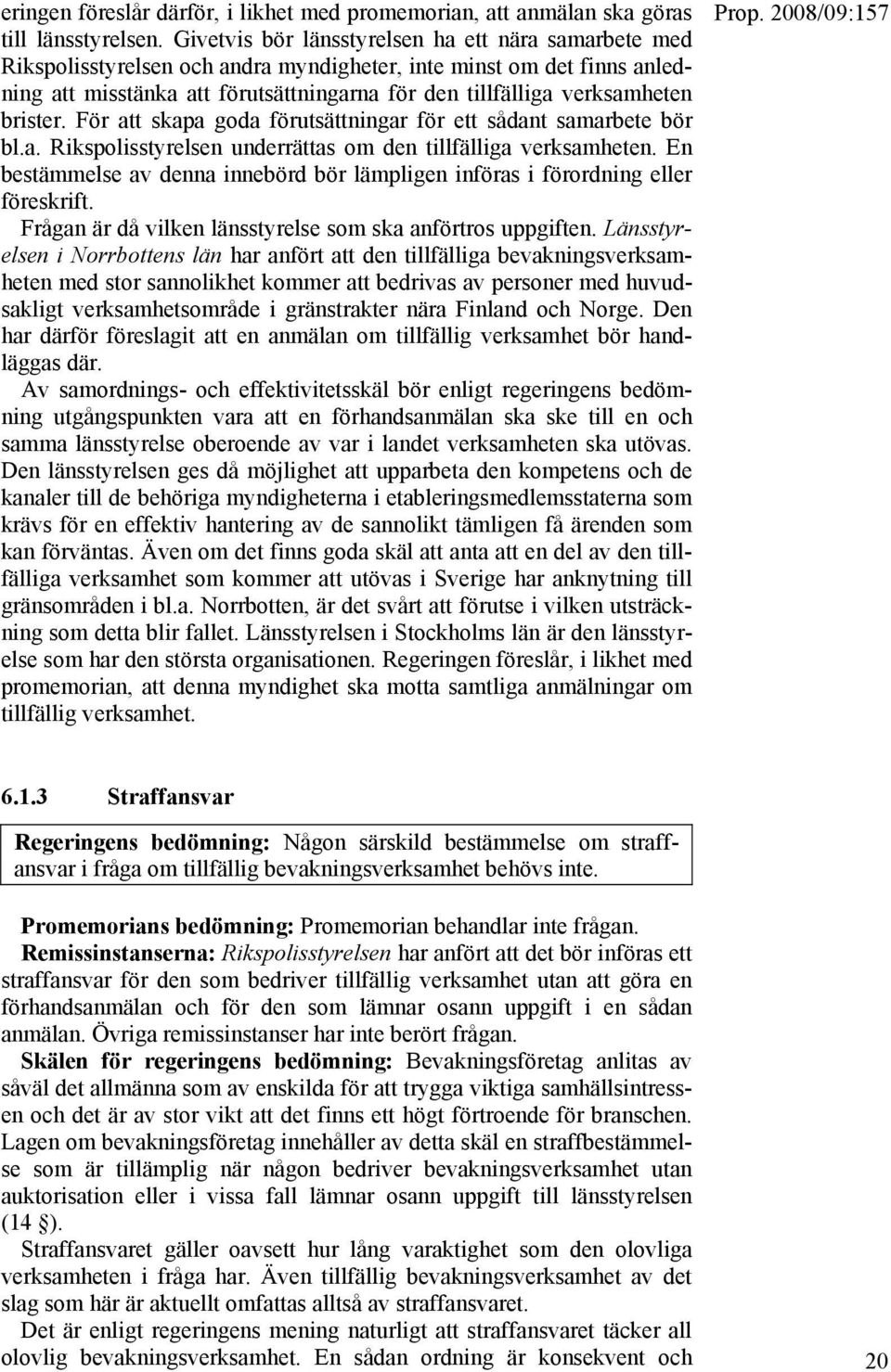 brister. För att skapa goda förutsättningar för ett sådant samarbete bör bl.a. Rikspolisstyrelsen underrättas om den tillfälliga verksamheten.