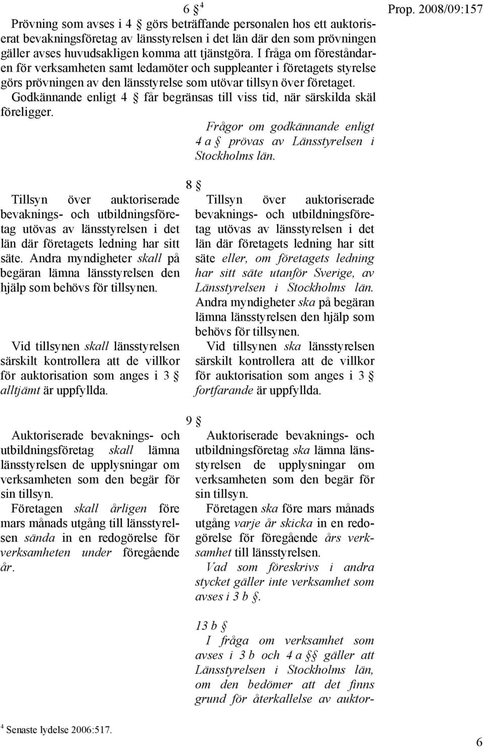 Godkännande enligt 4 får begränsas till viss tid, när särskilda skäl föreligger. Frågor om godkännande enligt 4 a prövas av Länsstyrelsen i Stockholms län.