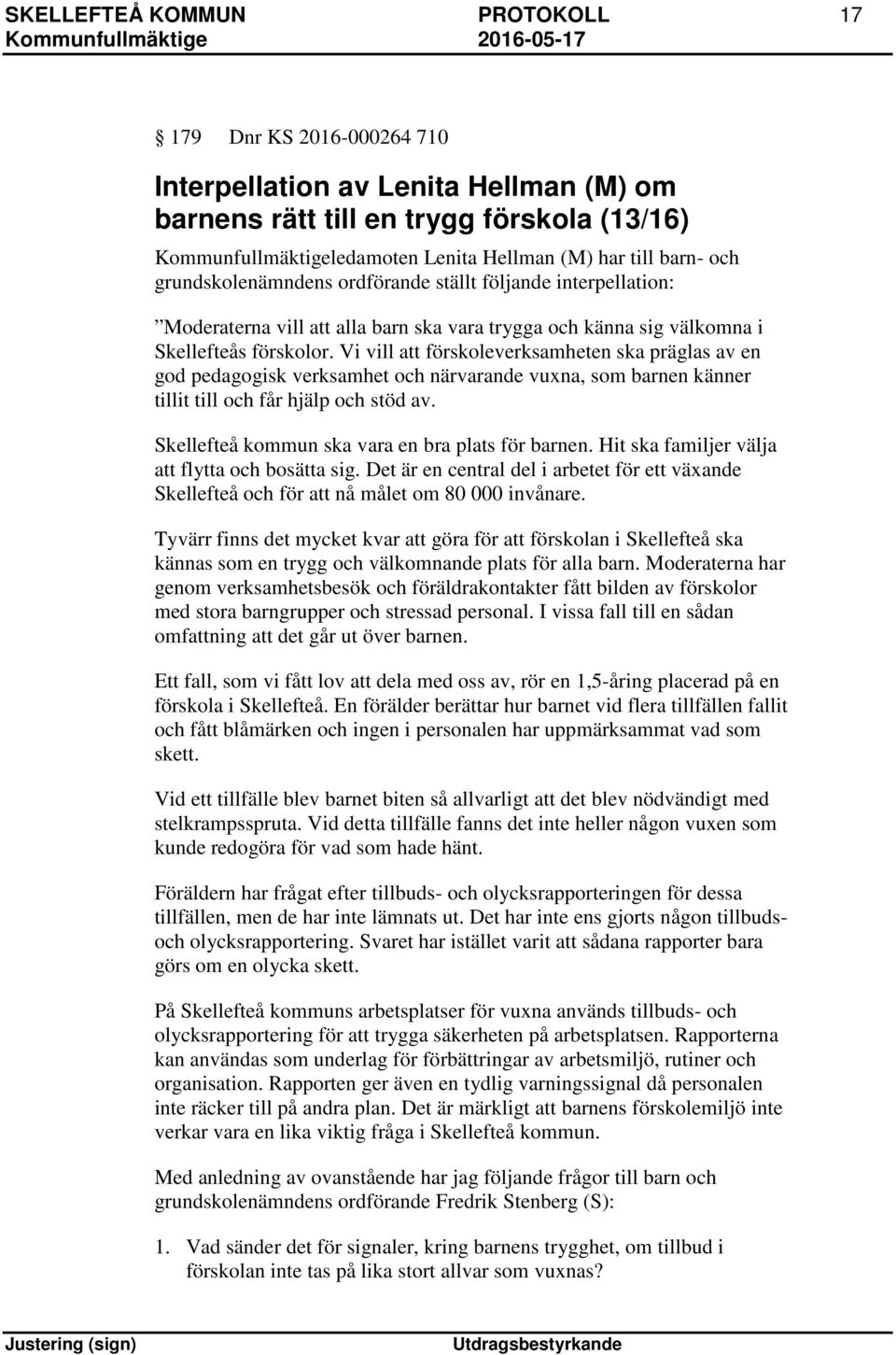 Vi vill att förskoleverksamheten ska präglas av en god pedagogisk verksamhet och närvarande vuxna, som barnen känner tillit till och får hjälp och stöd av.
