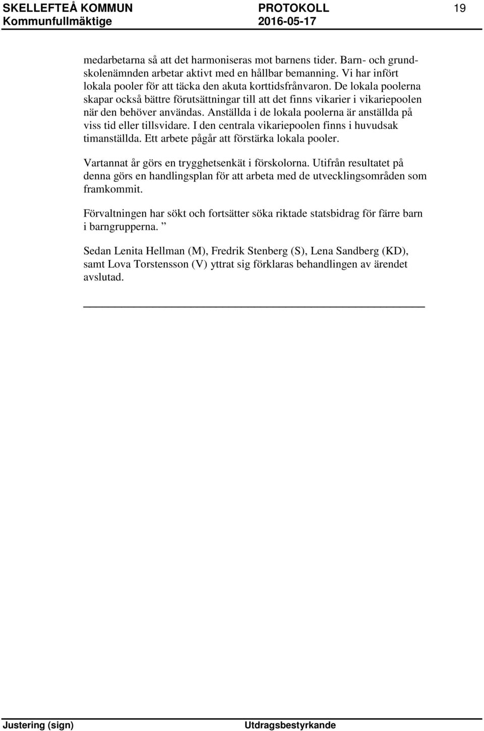 Anställda i de lokala poolerna är anställda på viss tid eller tillsvidare. I den centrala vikariepoolen finns i huvudsak timanställda. Ett arbete pågår att förstärka lokala pooler.