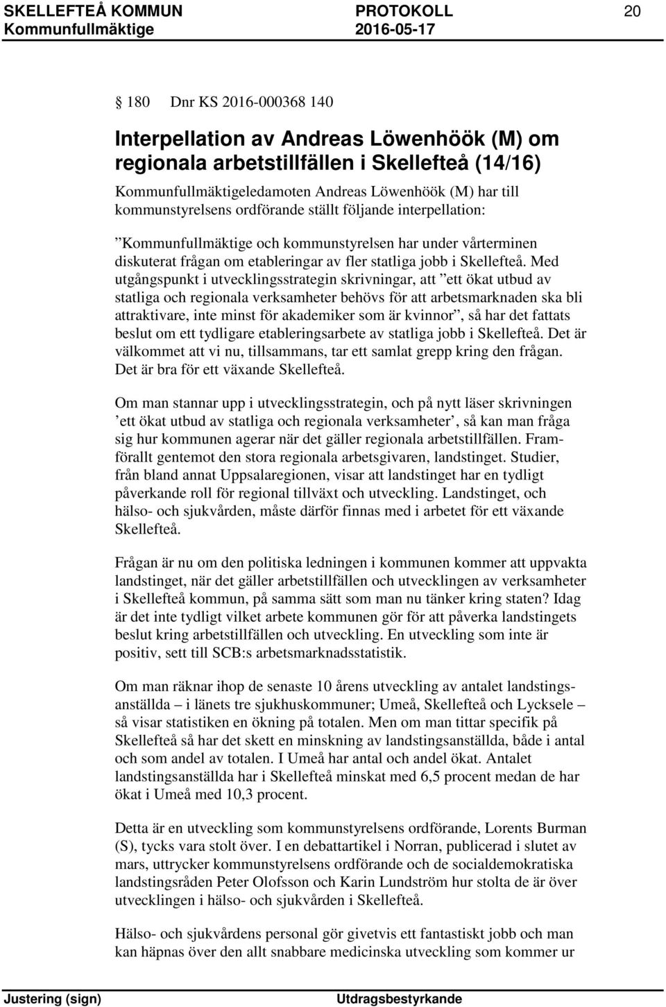 Med utgångspunkt i utvecklingsstrategin skrivningar, att ett ökat utbud av statliga och regionala verksamheter behövs för att arbetsmarknaden ska bli attraktivare, inte minst för akademiker som är