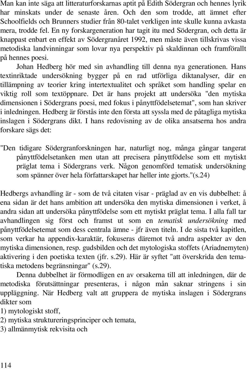 En ny forskargeneration har tagit itu med Södergran, och detta är knappast enbart en effekt av Södergranåret 1992, men måste även tillskrivas vissa metodiska landvinningar som lovar nya perspektiv på