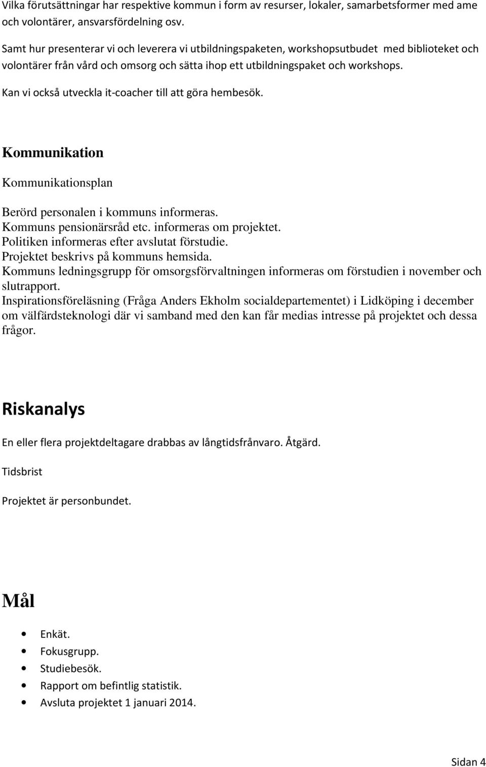 Kan vi också utveckla it-coacher till att göra hembesök. Kommunikation Kommunikationsplan Berörd personalen i kommuns informeras. Kommuns pensionärsråd etc. informeras om projektet.