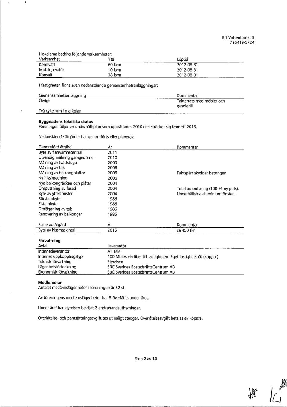 Byggnadens tekniska status Föreningen följer en underhåflsplan som upprättades 2010 och sträcker sig fram till 2015.