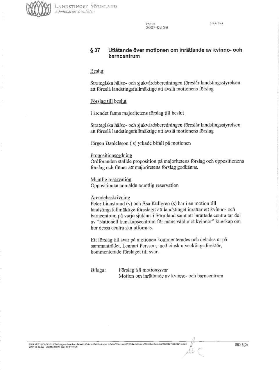 Danielsson ( s) yrkade bifall på motionen Propositionsordning Ordföranden stallde proposition på majoritetens förslag och oppositionens förslag och finner att majoritetens förslag godkänns.