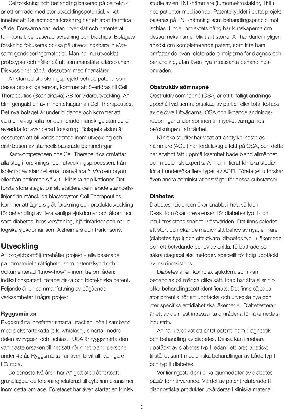 Man har nu utvecklat prototyper och håller på att sammanställa affärsplanen. Diskussioner pågår dessutom med finansiärer.