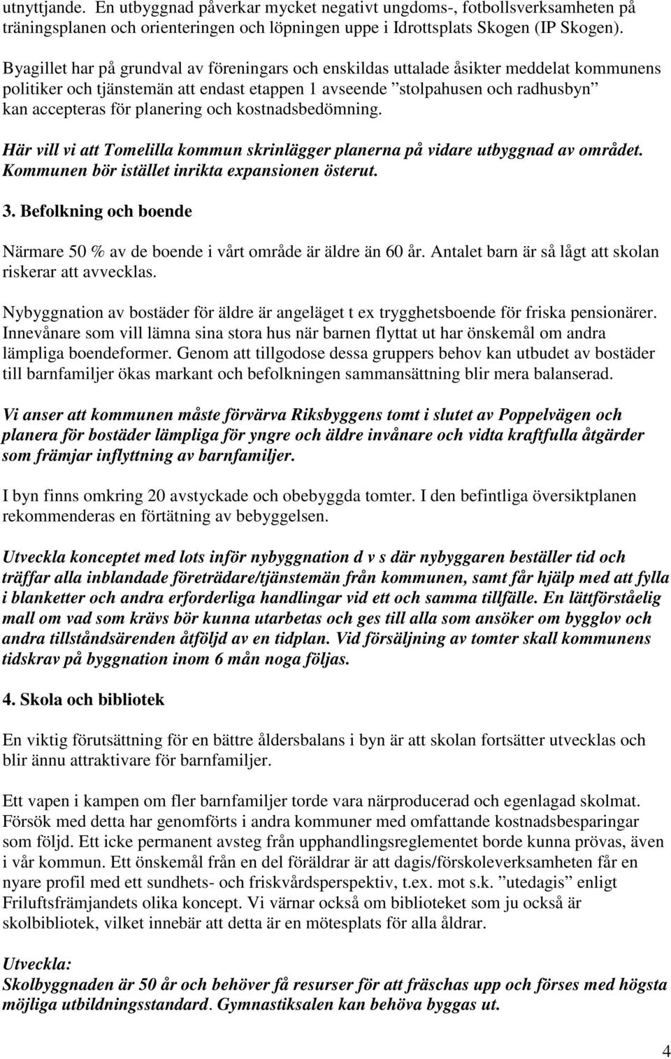 planering och kostnadsbedömning. Här vill vi att Tomelilla kommun skrinlägger planerna på vidare utbyggnad av området. Kommunen bör istället inrikta expansionen österut. 3.