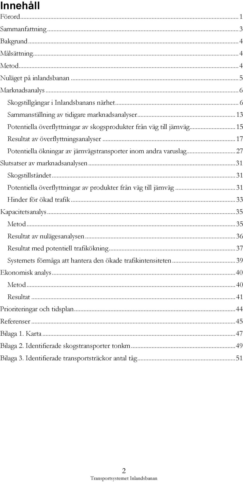 .. 17 Potentiella ökningar av järnvägstransporter inom andra varuslag... 27 Slutsatser av marknadsanalysen... 31 Skogstillståndet... 31 Potentiella överflyttningar av produkter från väg till järnväg.