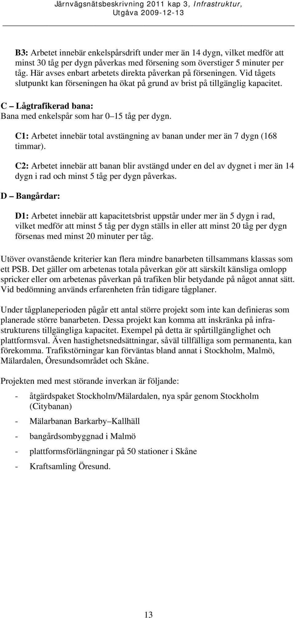 C Lågtrafikerad bana: Bana med enkelspår som har 0 15 tåg per dygn. C1: Arbetet innebär total avstängning av banan under mer än 7 dygn (168 timmar).