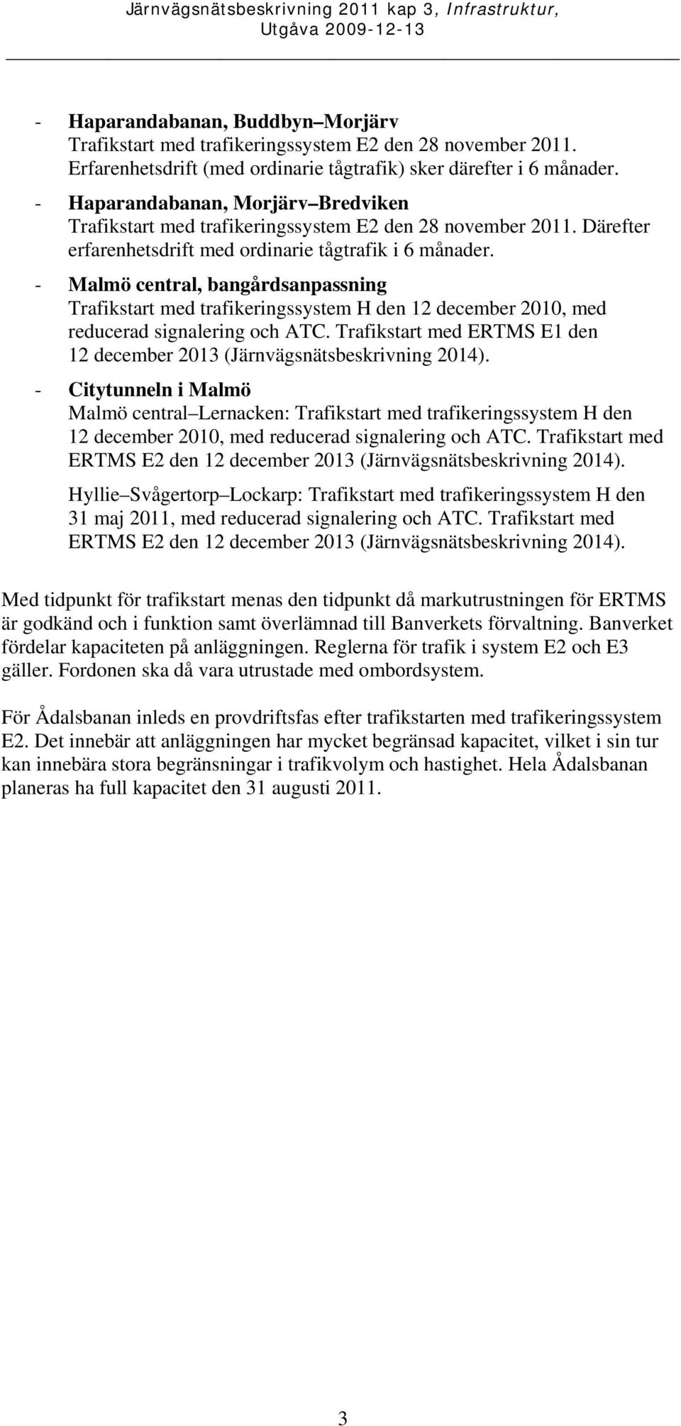 - Malmö central, bangårdsanpassning Trafikstart med trafikeringssystem H den 12 december 2010, med reducerad signalering och ATC.